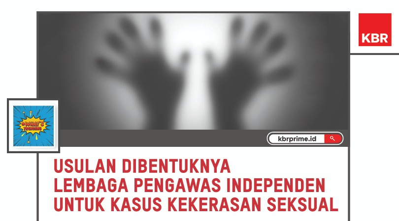 Alasan Perlunya Lembaga Pengawas Independen untuk Penuntasan Kasus Kekerasan Seksual